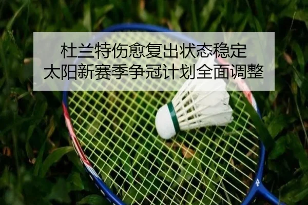 杜兰特伤愈复出状态稳定 太阳新赛季争冠计划全面调整
